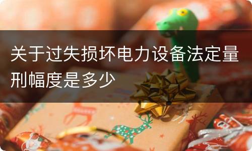 关于过失损坏电力设备法定量刑幅度是多少
