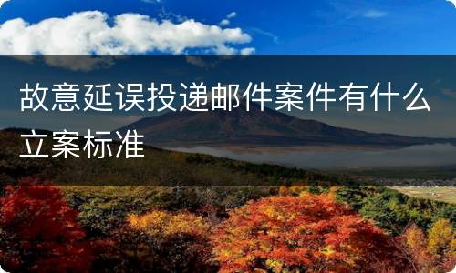 故意延误投递邮件案件有什么立案标准