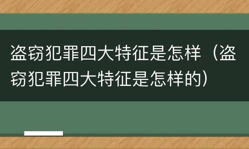盗窃犯罪四大特征是怎样（盗窃犯罪四大特征是怎样的）