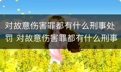 对故意伤害罪都有什么刑事处罚 对故意伤害罪都有什么刑事处罚案件