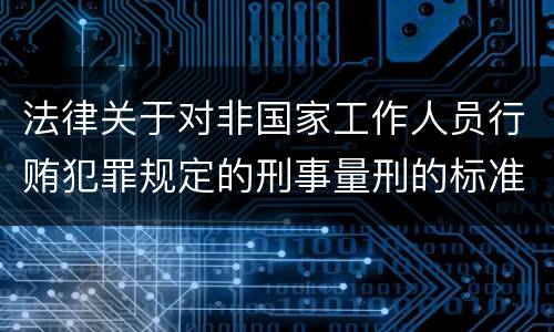 法律关于对非国家工作人员行贿犯罪规定的刑事量刑的标准有哪些