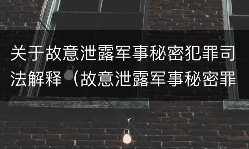 关于故意泄露军事秘密犯罪司法解释（故意泄露军事秘密罪的主体）