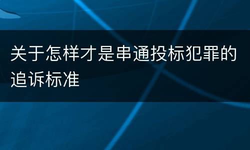 关于怎样才是串通投标犯罪的追诉标准