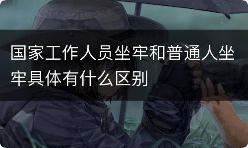 国家工作人员坐牢和普通人坐牢具体有什么区别