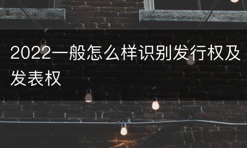 2022一般怎么样识别发行权及发表权