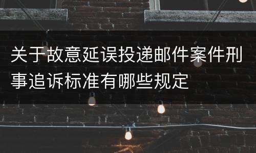 关于故意延误投递邮件案件刑事追诉标准有哪些规定
