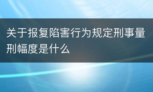 关于报复陷害行为规定刑事量刑幅度是什么