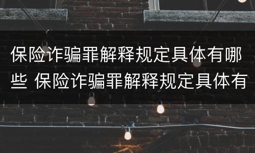 保险诈骗罪解释规定具体有哪些 保险诈骗罪解释规定具体有哪些案例