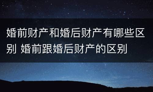 婚前财产和婚后财产有哪些区别 婚前跟婚后财产的区别