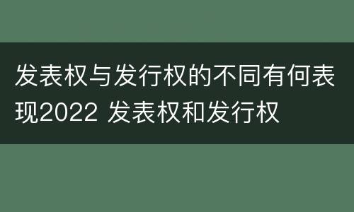 发表权与发行权的不同有何表现2022 发表权和发行权