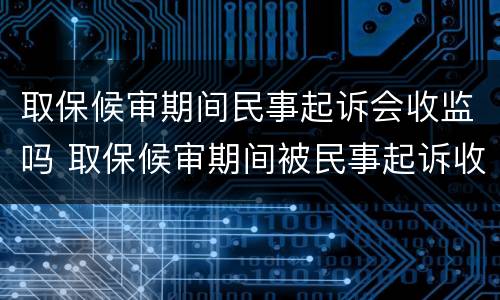 取保候审期间民事起诉会收监吗 取保候审期间被民事起诉收监吗
