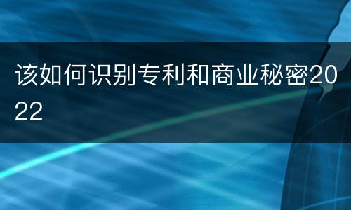 该如何识别专利和商业秘密2022