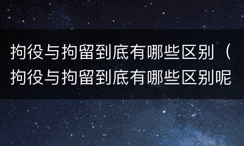 拘役与拘留到底有哪些区别（拘役与拘留到底有哪些区别呢）