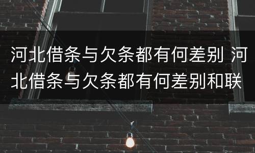 河北借条与欠条都有何差别 河北借条与欠条都有何差别和联系