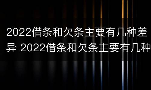 2022借条和欠条主要有几种差异 2022借条和欠条主要有几种差异怎么写