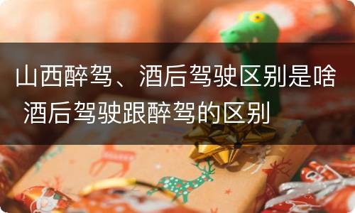 山西醉驾、酒后驾驶区别是啥 酒后驾驶跟醉驾的区别
