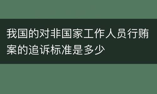 我国的对非国家工作人员行贿案的追诉标准是多少