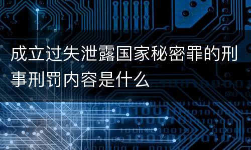成立过失泄露国家秘密罪的刑事刑罚内容是什么