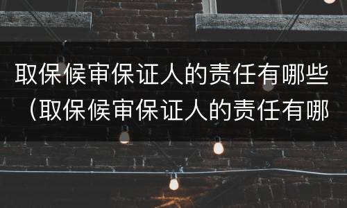 取保候审保证人的责任有哪些（取保候审保证人的责任有哪些方面）