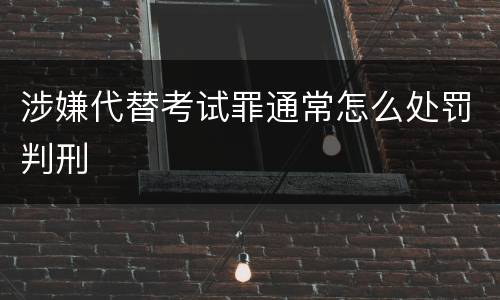涉嫌代替考试罪通常怎么处罚判刑