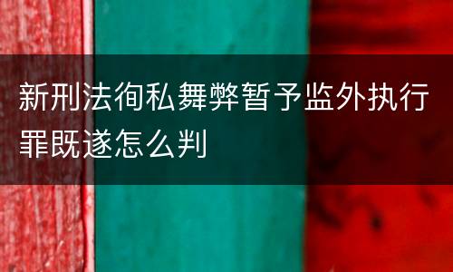 新刑法徇私舞弊暂予监外执行罪既遂怎么判