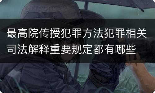 最高院传授犯罪方法犯罪相关司法解释重要规定都有哪些