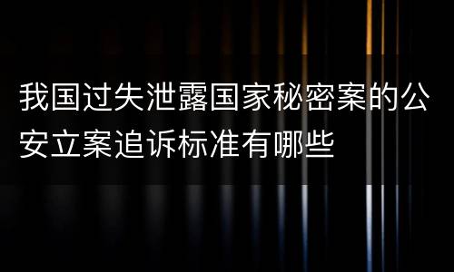 我国过失泄露国家秘密案的公安立案追诉标准有哪些