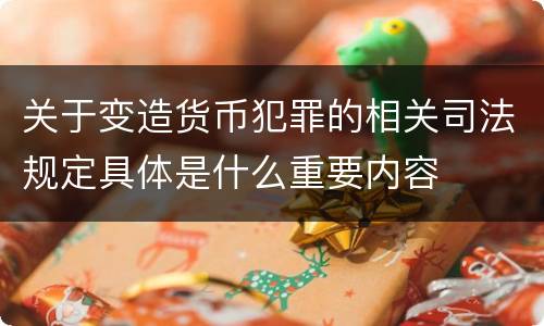 关于变造货币犯罪的相关司法规定具体是什么重要内容