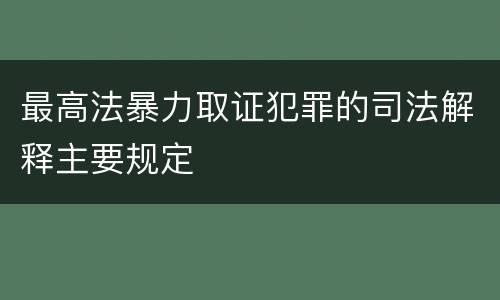 最高法暴力取证犯罪的司法解释主要规定