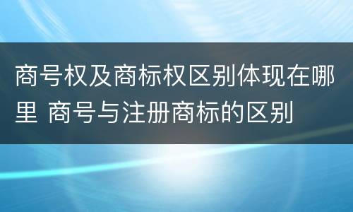 商号权及商标权区别体现在哪里 商号与注册商标的区别