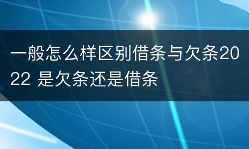 一般怎么样区别借条与欠条2022 是欠条还是借条
