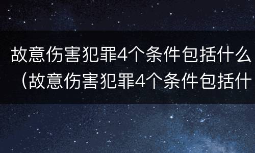 故意伤害犯罪4个条件包括什么（故意伤害犯罪4个条件包括什么内容）