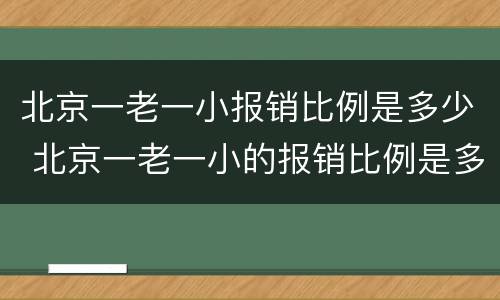 北京一老一小报销比例是多少 北京一老一小的报销比例是多少