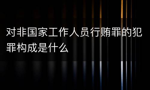 对非国家工作人员行贿罪的犯罪构成是什么