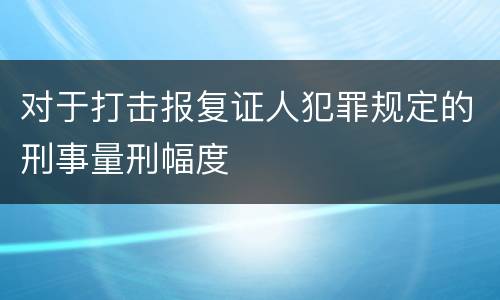 对于打击报复证人犯罪规定的刑事量刑幅度