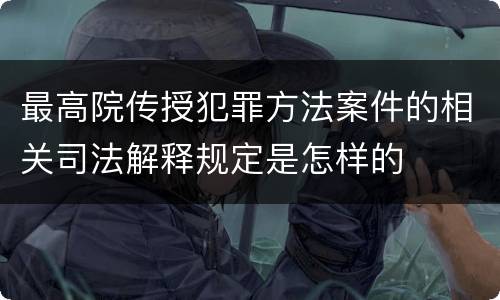 最高院传授犯罪方法案件的相关司法解释规定是怎样的