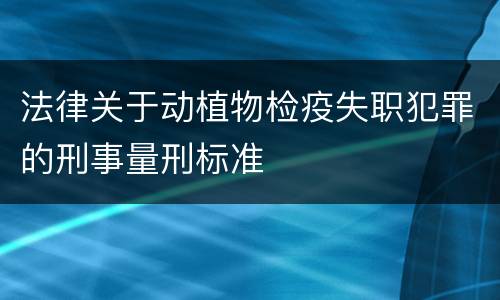 法律关于动植物检疫失职犯罪的刑事量刑标准