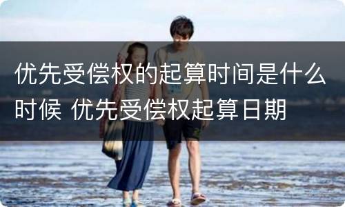 优先受偿权的起算时间是什么时候 优先受偿权起算日期