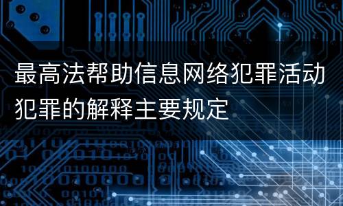 最高法帮助信息网络犯罪活动犯罪的解释主要规定