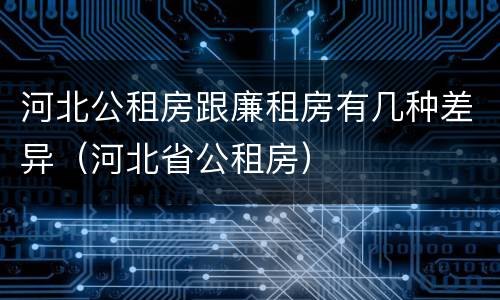 河北公租房跟廉租房有几种差异（河北省公租房）