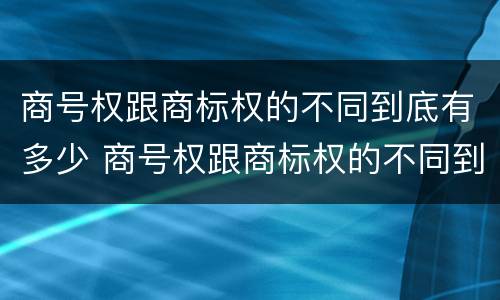 商号权跟商标权的不同到底有多少 商号权跟商标权的不同到底有多少个