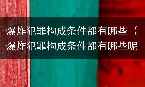 爆炸犯罪构成条件都有哪些（爆炸犯罪构成条件都有哪些呢）