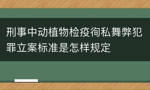 刑事中动植物检疫徇私舞弊犯罪立案标准是怎样规定