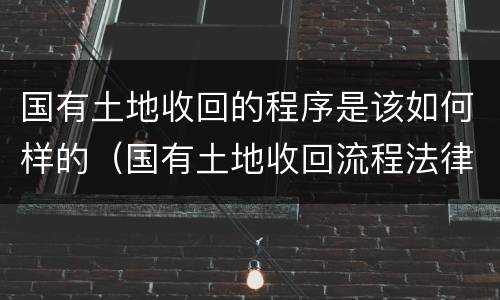 国有土地收回的程序是该如何样的（国有土地收回流程法律依据）