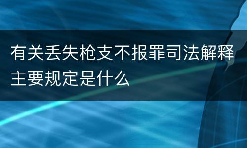 有关丢失枪支不报罪司法解释主要规定是什么