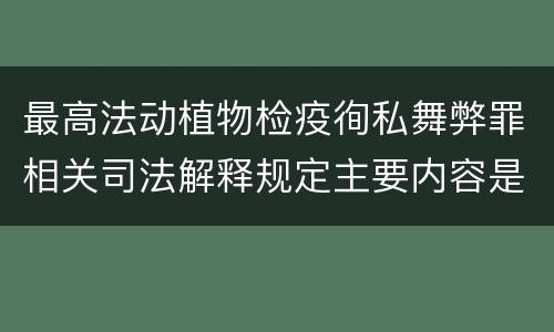 最高法动植物检疫徇私舞弊罪相关司法解释规定主要内容是什么