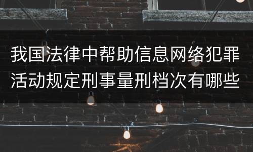 我国法律中帮助信息网络犯罪活动规定刑事量刑档次有哪些