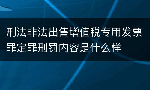 刑法非法出售增值税专用发票罪定罪刑罚内容是什么样