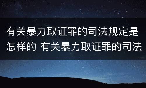 有关暴力取证罪的司法规定是怎样的 有关暴力取证罪的司法规定是怎样的法律