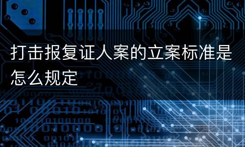 打击报复证人案的立案标准是怎么规定